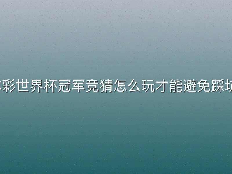 体彩世界杯冠军竞猜怎么玩才能避免踩坑？