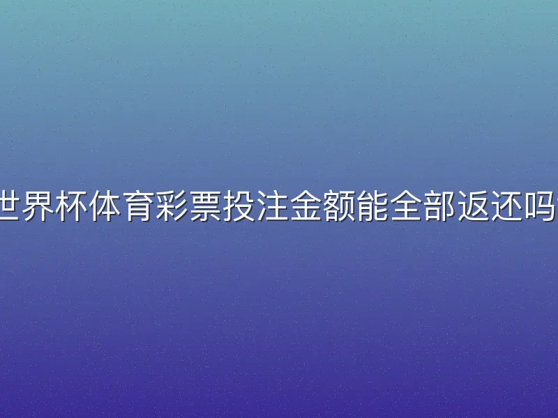 世界杯体育彩票投注金额能全部返还吗？